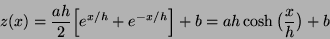 \begin{displaymath}
z(x) = \frac{ah}{2} \Big[e^{x / h}+e^{-x / h}\Big] + b =
ah \cosh \big(\frac{x}{h}\big) + b
\end{displaymath}