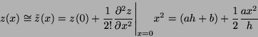 \begin{displaymath}
{z}(x) \cong \tilde{z}(x) = z(0) + \frac{1}{2!} \frac{\parti...
...^2}
\Bigg\vert_{x=0} x^2 = (ah+b) + \frac{1}{2}\frac{ax^2}{h}
\end{displaymath}