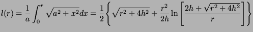 $\displaystyle l(r) = \frac{1}{a} \int_0^r \sqrt{a^2+x^2}dx =
\frac{1}{2} \Bigg\...
...r^2+4h^2} + \frac{r^2}{2h} \ln \Bigg[
\frac{2h+\sqrt{r^2+4h^2}}{r}\Bigg]\Bigg\}$