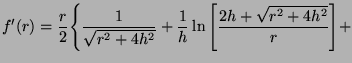 $\displaystyle f^\prime(r) = \frac{r}{2} \Bigg\{\frac{1}{\sqrt{r^2+4h^2}} + \frac{1}{h} \ln \Bigg[\frac{2h+\sqrt{r^2+4h^2}}{r}\Bigg] +$