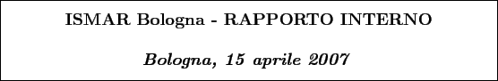 \begin{boxedminipage}[h]{\linewidth}
\centering
\vspace{02.00mm} \large {\text...
...textit{\textbf{Bologna, 15 aprile 2007}}}
\vspace{02.00mm}
\end{boxedminipage}