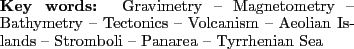 \begin{keywords}
Gravimetry -- Magnetometry -- Bathymetry -- Tectonics -- Volcanism -- Aeolian Islands -- Stromboli -- Panarea -- Tyrrhenian Sea
\end{keywords}