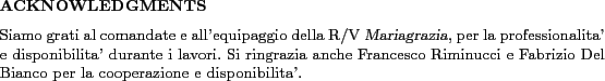 \begin{acknowledgments}
Siamo grati al comandate e all'equipaggio della {R/V \s...
...Fabrizio Del Bianco per la cooperazione e disponibilita'.
\end{acknowledgments}